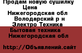 Продам новую сушилку › Цена ­ 1 500 - Нижегородская обл., Володарский р-н Электро-Техника » Бытовая техника   . Нижегородская обл.